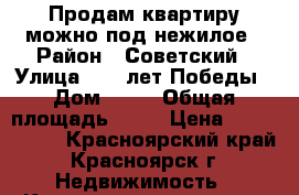 Продам квартиру можно под нежилое › Район ­ Советский › Улица ­ 40 лет Победы › Дом ­ 28 › Общая площадь ­ 70 › Цена ­ 2 900 000 - Красноярский край, Красноярск г. Недвижимость » Квартиры продажа   . Красноярский край,Красноярск г.